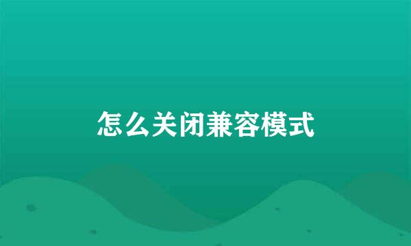 怎么关闭兼容模式