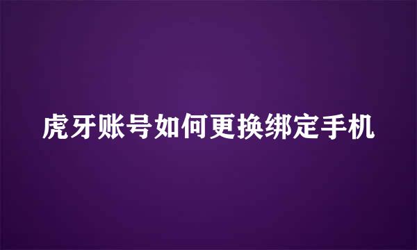 虎牙账号如何更换绑定手机