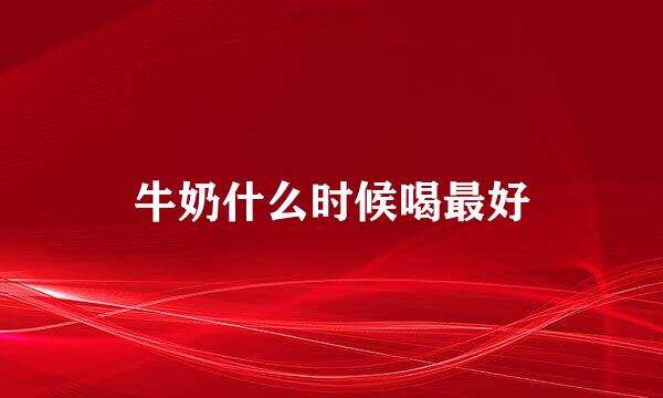 牛奶什么时候喝最好