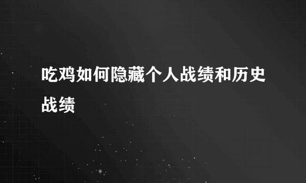 吃鸡如何隐藏个人战绩和历史战绩
