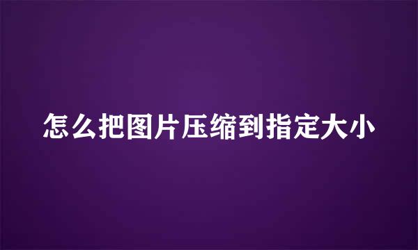 怎么把图片压缩到指定大小