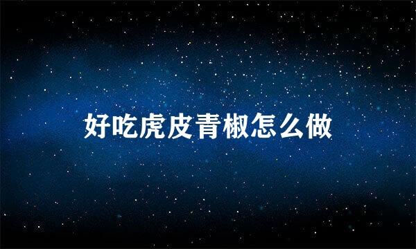 好吃虎皮青椒怎么做