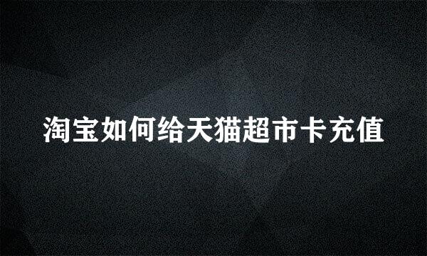 淘宝如何给天猫超市卡充值