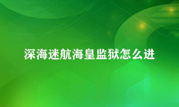 深海迷航海皇监狱怎么进