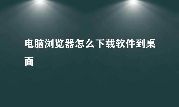 电脑浏览器怎么下载软件到桌面