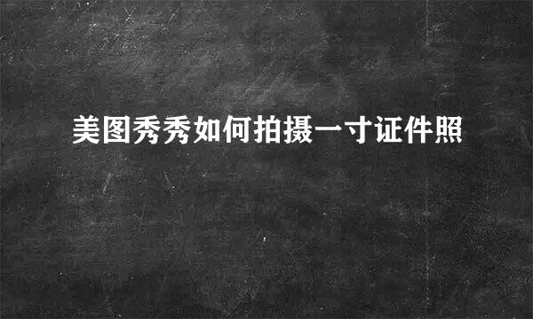 美图秀秀如何拍摄一寸证件照