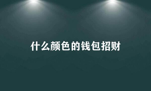 什么颜色的钱包招财