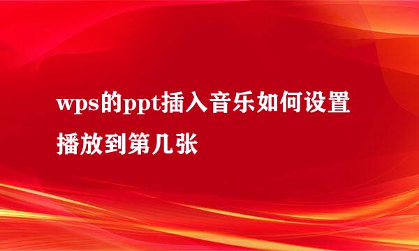 wps的ppt插入音乐如何设置播放到第几张