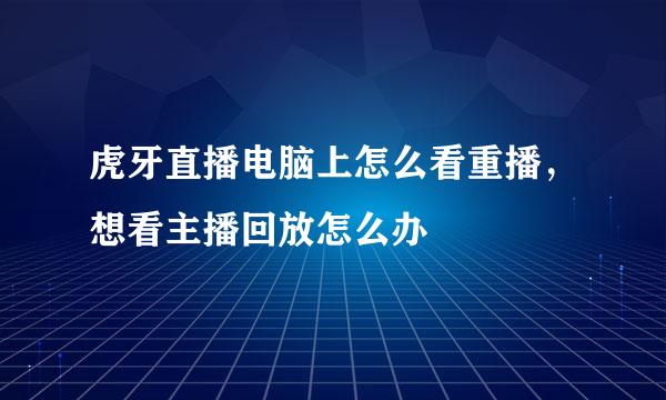 虎牙直播电脑上怎么看重播，想看主播回放怎么办