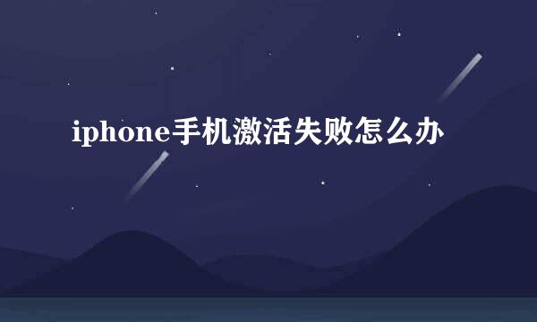 iphone手机激活失败怎么办