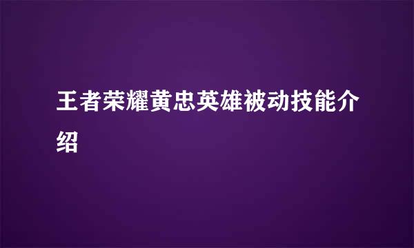 王者荣耀黄忠英雄被动技能介绍