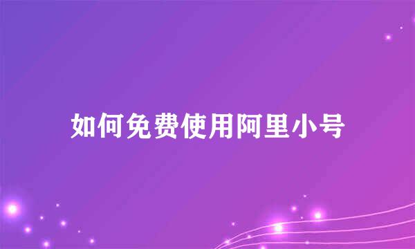 如何免费使用阿里小号