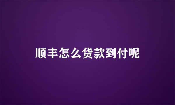顺丰怎么货款到付呢