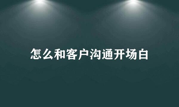 怎么和客户沟通开场白