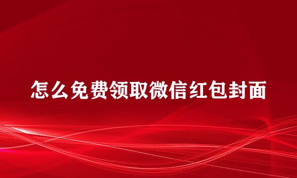 怎么免费领取微信红包封面