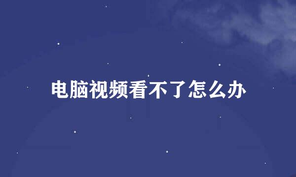 电脑视频看不了怎么办
