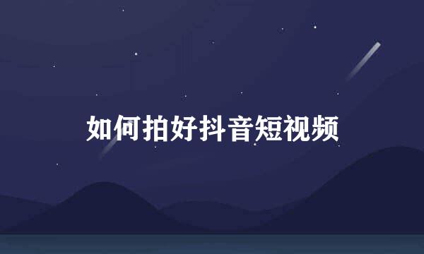 如何拍好抖音短视频