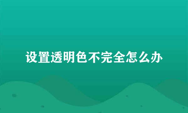设置透明色不完全怎么办