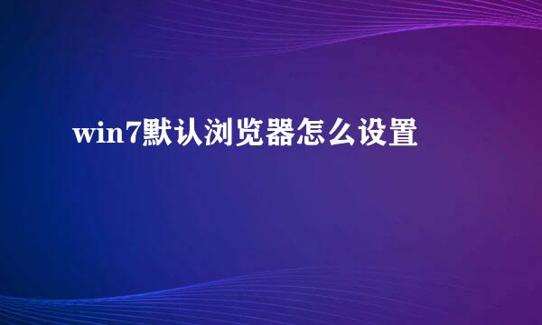 win7默认浏览器怎么设置