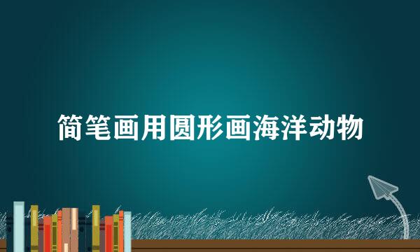 简笔画用圆形画海洋动物