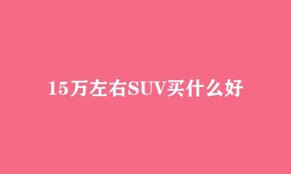 15万左右SUV买什么好