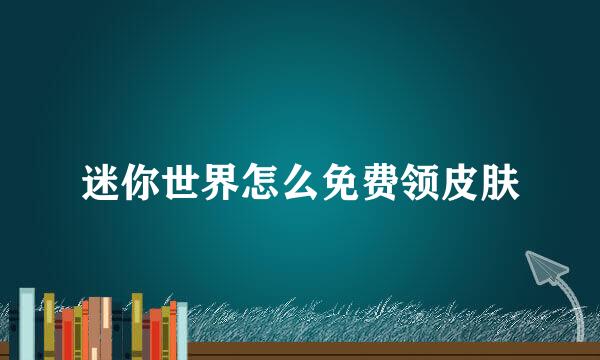 迷你世界怎么免费领皮肤
