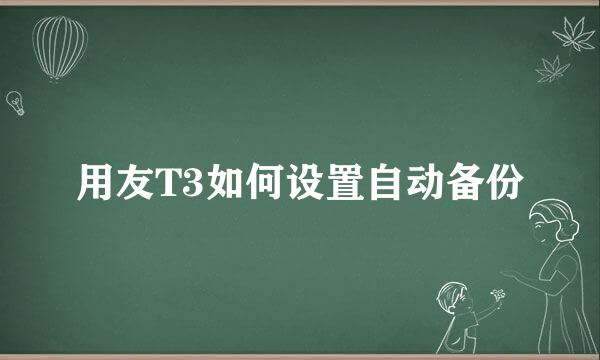 用友T3如何设置自动备份