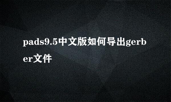 pads9.5中文版如何导出gerber文件