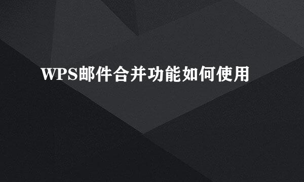 WPS邮件合并功能如何使用