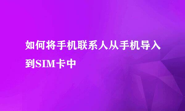 如何将手机联系人从手机导入到SIM卡中