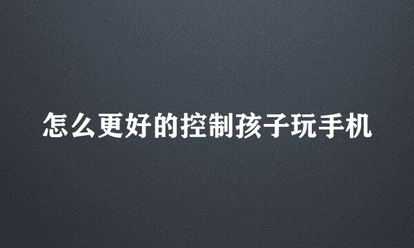 怎么更好的控制孩子玩手机