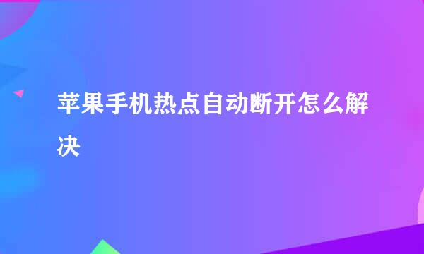 苹果手机热点自动断开怎么解决