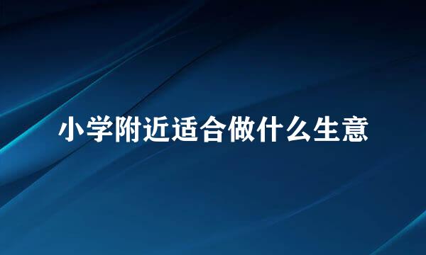 小学附近适合做什么生意