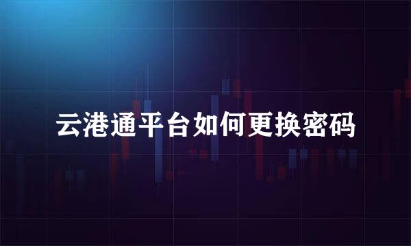 云港通平台如何更换密码