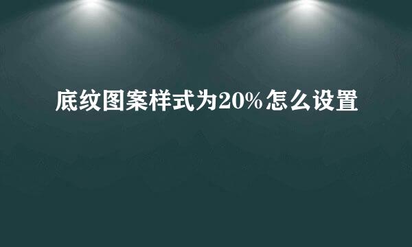 底纹图案样式为20%怎么设置