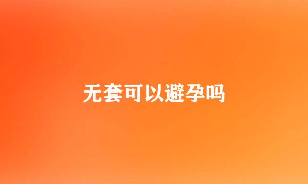 无套可以避孕吗