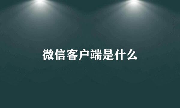 微信客户端是什么