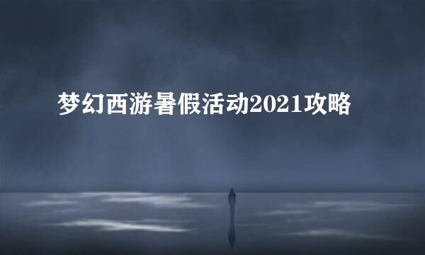 梦幻西游暑假活动2021攻略