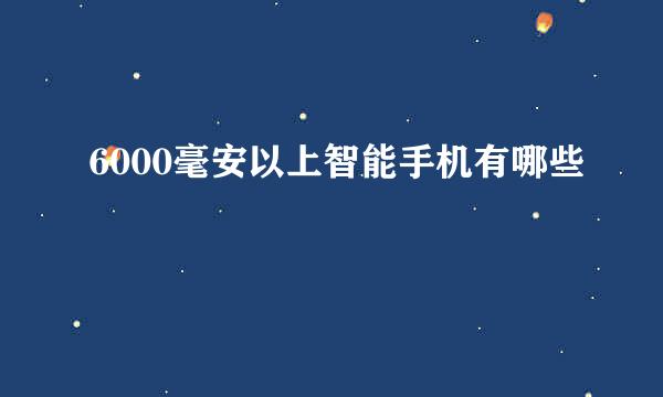 6000毫安以上智能手机有哪些