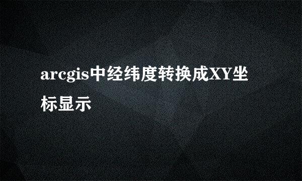 arcgis中经纬度转换成XY坐标显示