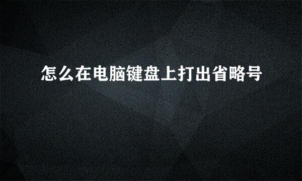 怎么在电脑键盘上打出省略号