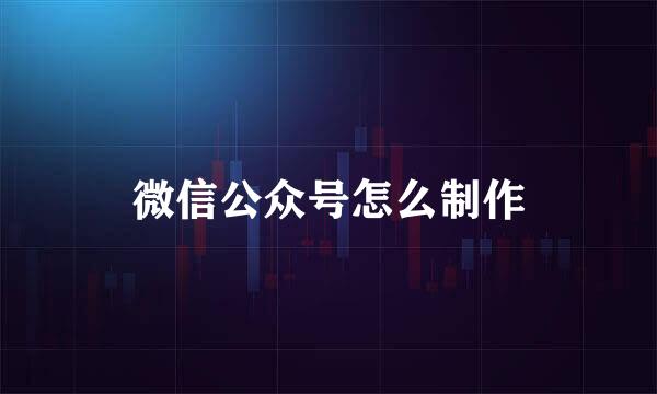微信公众号怎么制作