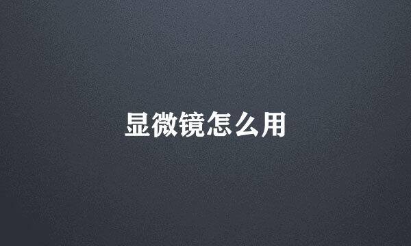显微镜怎么用