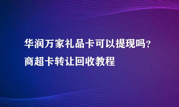 华润万家礼品卡可以提现吗？商超卡转让回收教程