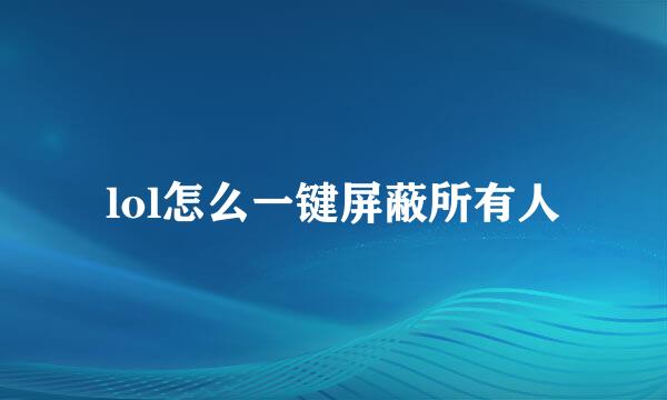 lol怎么一键屏蔽所有人