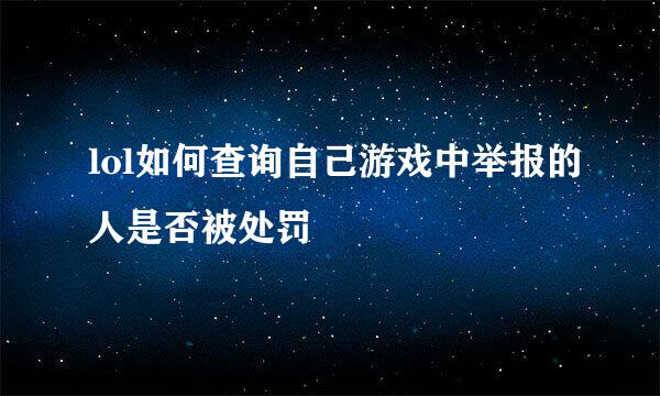 lol如何查询自己游戏中举报的人是否被处罚