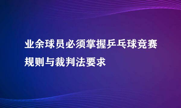 业余球员必须掌握乒乓球竞赛规则与裁判法要求