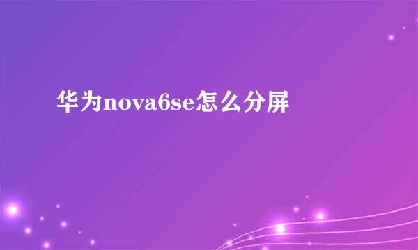 华为nova6se怎么分屏