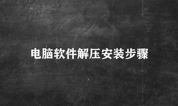 电脑软件解压安装步骤