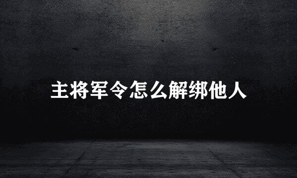 主将军令怎么解绑他人